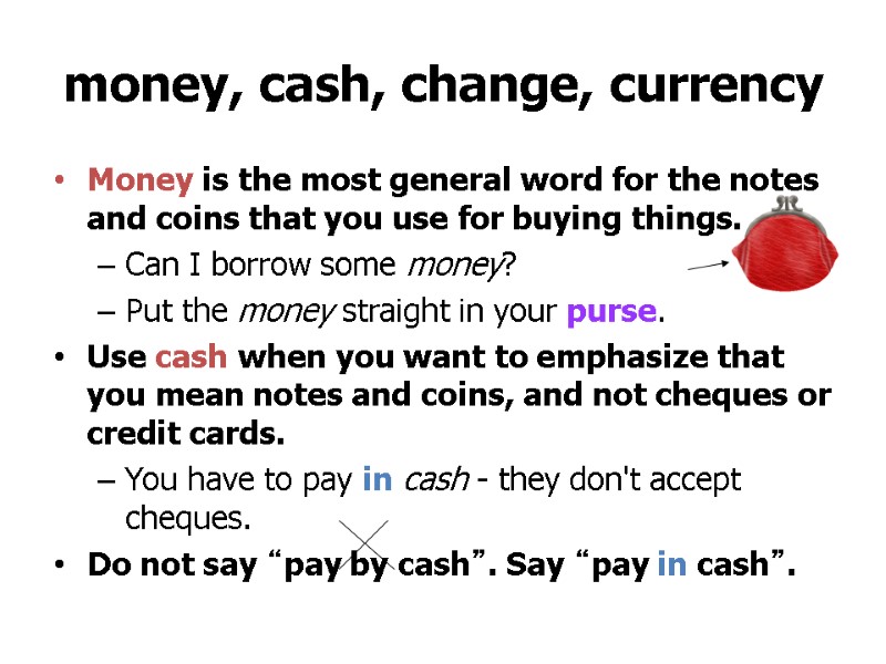 >money, cash, change, currency Money is the most general word for the notes and